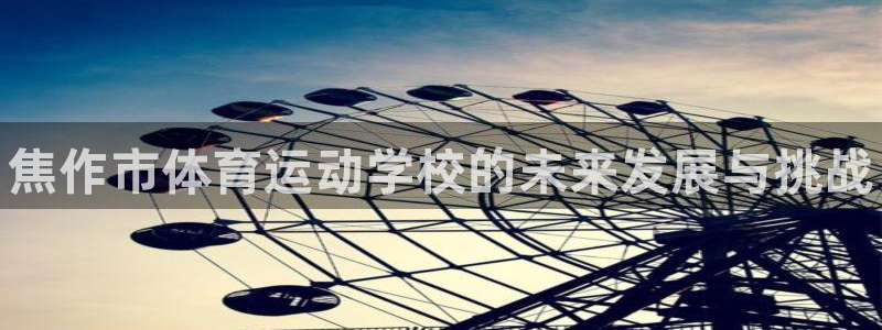 利记官方正版app集团官网首页网址：焦作市体育运动学