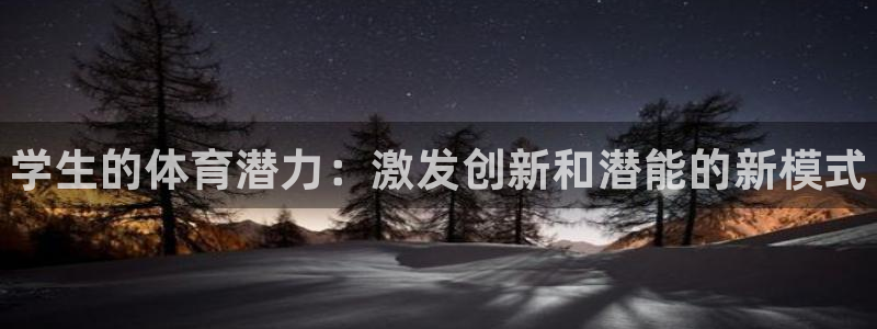 利记官网下载平台是正规平台吗知乎：学生的体育潜力：激发创新和