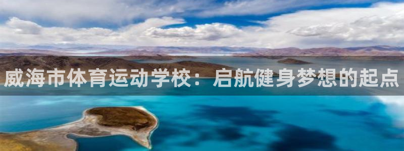 利记官方正版app娱乐代理怎么样：威海市体育运动学校：启航健
