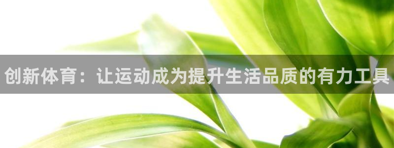 利记官网下载平台注册要钱吗：创新体育：让运动成为提升生活品质
