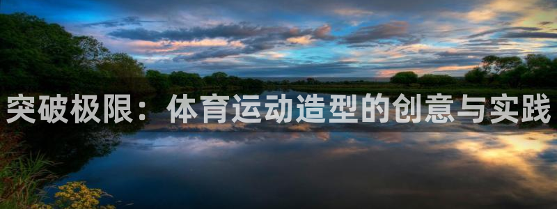 利记官方正版app集团简介：突破极限：体育运动造型的创意与实