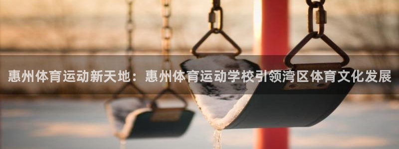 利记官方正版app集团官网首页网址：惠州体育运动新天地：惠州