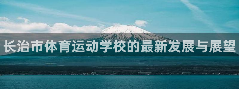 利记官网下载：长治市体育运动学校的最新发展与展望