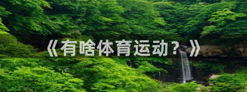 利记官网下载平台APP：《有啥体育运动？》