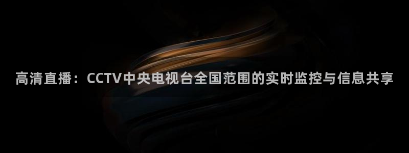 劲爆体育nba直播视频免费观看：高清直播：CCTV中央电视台全国范围的实时监控与信息共享