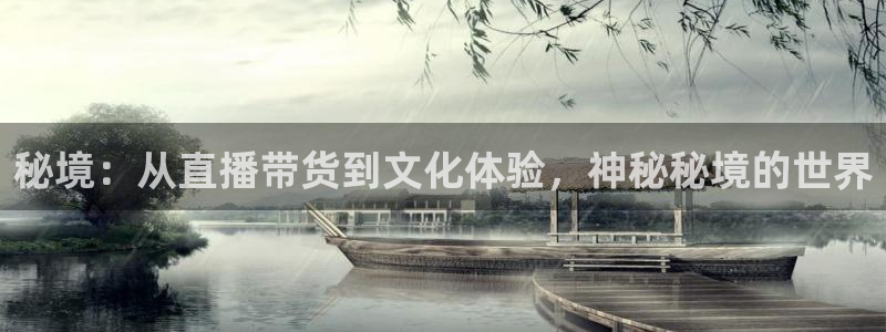 劲爆体育nba在线直播观看高清：秘境：从直播带货到文化体验，神秘秘境的世界