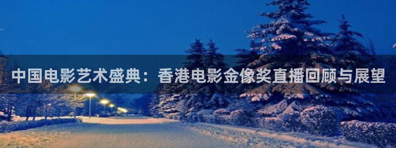 劲爆体育在线直播观看上海三打一：中国电影艺术盛典：香港电影金像奖直播回顾与展望
