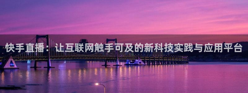 劲爆体育在线直播nba：快手直播：让互联网触手可及的新科技实践与应用平台