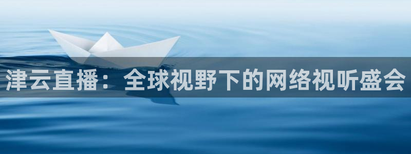 劲爆体育nba直播吧：津云直播：全球视野下的网络视听盛会