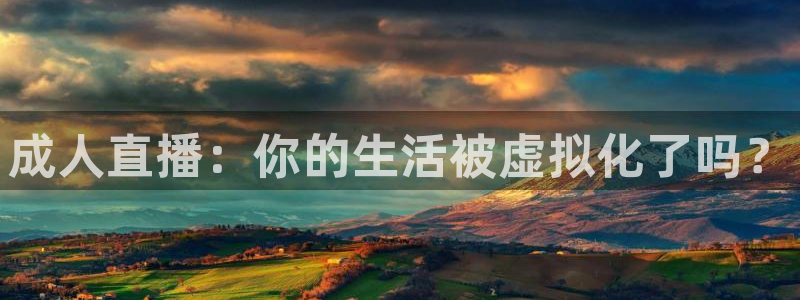 劲爆体育频道在线观看免费：成人直播：你的生活被虚拟化了吗？