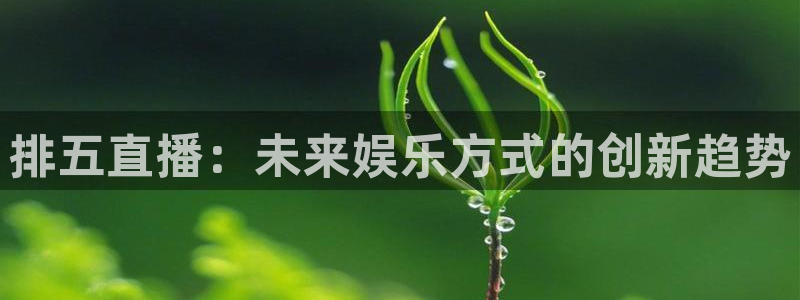 广东劲爆体育在线直播：排五直播：未来娱乐方式的创新趋势