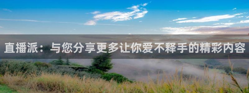 劲爆体育免费直播nba：直播派：与您分享更多让你爱不释手的精彩内容