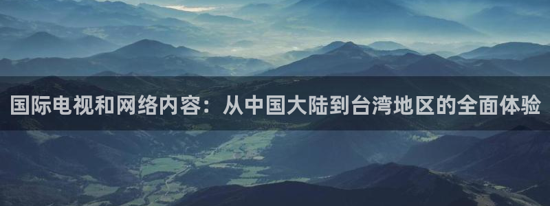 劲爆体育电视台直播：国际电视和网络内容：从中国大陆到台湾地区的全面体验