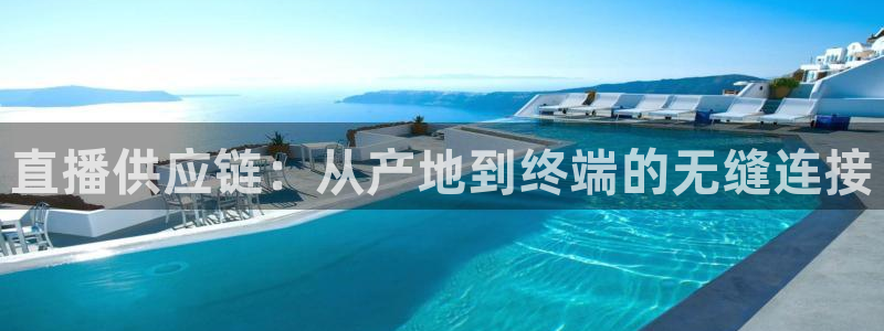 劲爆体育nba在线直播播球帝：直播供应链：从产地到终端的无缝连接